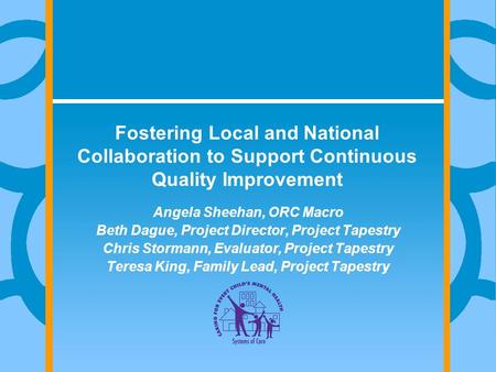 Fostering Local and National Collaboration to Support Continuous Quality Improvement Angela Sheehan, ORC Macro Beth Dague, Project Director, Project Tapestry.
