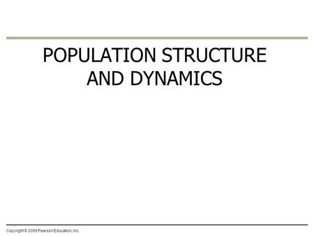 Copyright © 2009 Pearson Education, Inc. POPULATION STRUCTURE AND DYNAMICS.