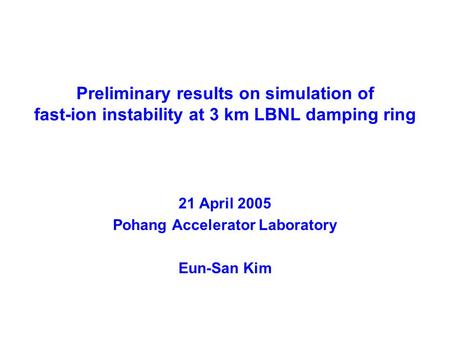 Preliminary results on simulation of fast-ion instability at 3 km LBNL damping ring 21 April 2005 Pohang Accelerator Laboratory Eun-San Kim.