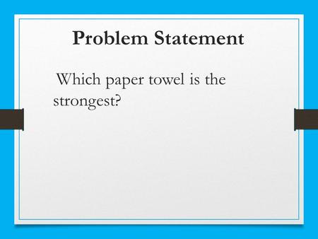 Problem Statement Which paper towel is the strongest?