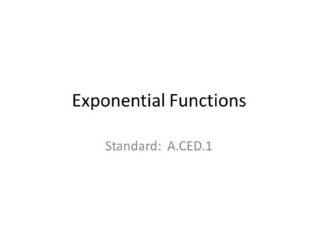 Exponential Functions Standard: A.CED.1. Essential Questions: How do I make a table of values for an exponential function? How do I graph an exponential.