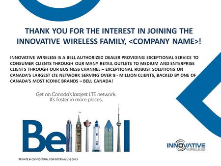 THANK YOU FOR THE INTEREST IN JOINING THE INNOVATIVE WIRELESS FAMILY, ! INNOVATIVE WIRELESS IS A BELL AUTHORIZED DEALER PROVIDING EXCEPTIONAL SERVICE TO.