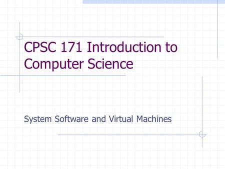 CPSC 171 Introduction to Computer Science System Software and Virtual Machines.