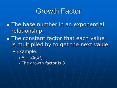 Growth Factor The base number in an exponential relationship. The base number in an exponential relationship. The constant factor that each value is multiplied.
