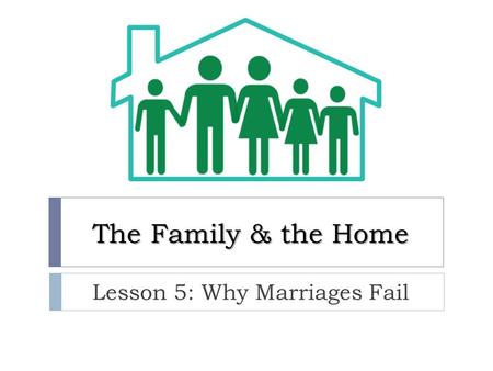 The Family & the Home Lesson 5: Why Marriages Fail.