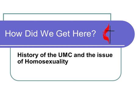How Did We Get Here? History of the UMC and the issue of Homosexuality.