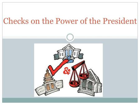 Checks on the Power of the President. Congress and the President Presidential powers have grown in times of crisis or simply when Congress is unable to.