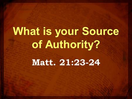 What is your Source of Authority? Matt. 21:23-24.