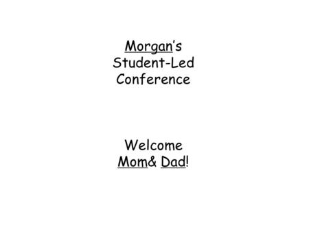 Morgan’s Student-Led Conference Welcome Mom& Dad!.