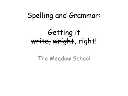 Spelling and Grammar: Getting it write, wright, right! The Meadow School.