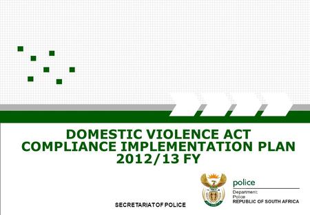 SECRETARIAT FOR POLICE1 DOMESTIC VIOLENCE ACT COMPLIANCE IMPLEMENTATION PLAN 2012/13 FY SECRETARIAT OF POLICE.