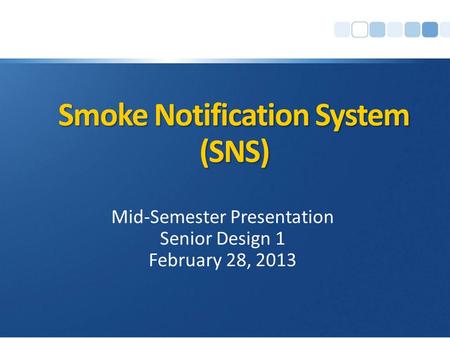 Smoke Notification System (SNS) Mid-Semester Presentation Senior Design 1 February 28, 2013.