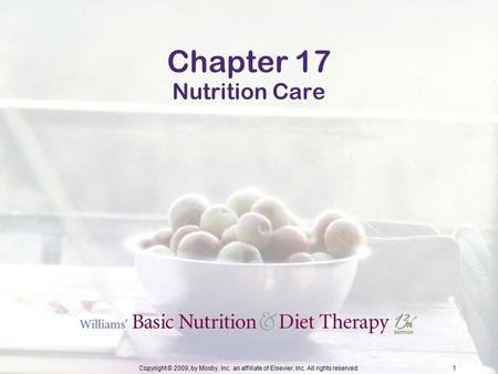 Copyright © 2009, by Mosby, Inc. an affiliate of Elsevier, Inc. All rights reserved.1 Chapter 17 Nutrition Care.