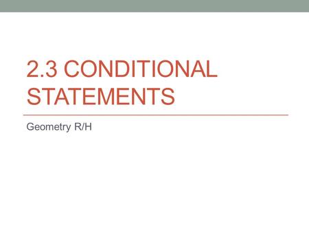 2.3 CONDITIONAL STATEMENTS Geometry R/H. A Conditional statement is a statement that can be written in the form: If P, then Q. The hypothesis is the P.