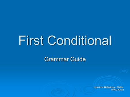 First Conditional Grammar Guide mgr Anna Waligórska – Kotfas PWSZ Konin.
