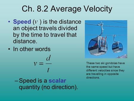 Speed ( ) is the distance an object travels divided by the time to travel that distance. In other words –Speed is a scalar quantity (no direction). These.