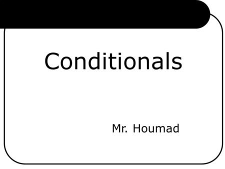 Conditionals Mr. Houmad.