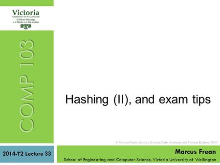 COMP 103 Hashing (II), and exam tips 2014-T2 Lecture 33 Marcus Frean School of Engineering and Computer Science, Victoria University of Wellington  Marcus.