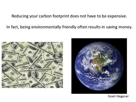 Noah Wegener Reducing your carbon footprint does not have to be expensive. In fact, being environmentally friendly often results in saving money.