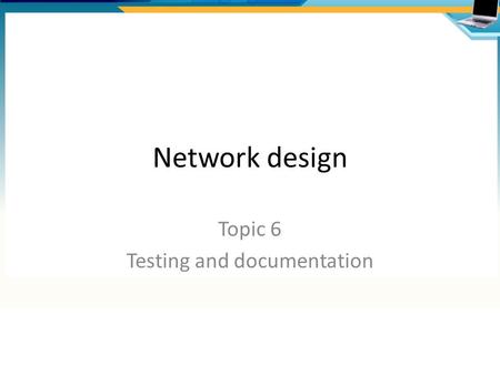 Network design Topic 6 Testing and documentation.