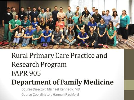 Rural Primary Care Practice and Research Program FAPR 905 Department of Family Medicine Course Director: Michael Kennedy, MD Course Coordinator: Hannah.