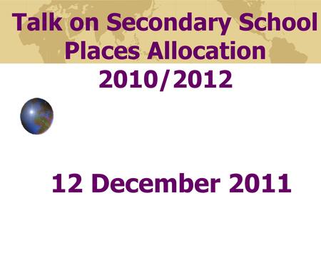 Talk on Secondary School Places Allocation 2010/2012 12 December 2011.