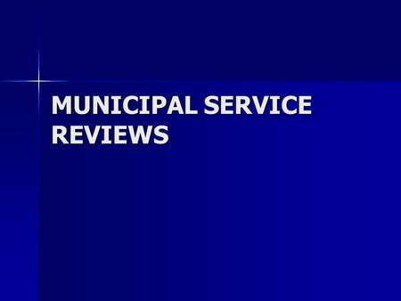 MUNICIPAL SERVICE REVIEWS. Spheres of Influence and Municipal Service Reviews Cortese-Knox-Hertzberg Local Government Reorganization Act of 2000 Cortese-Knox-Hertzberg.