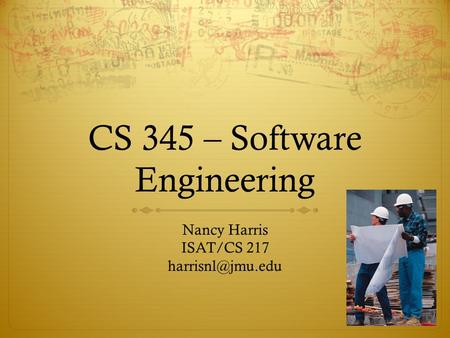 CS 345 – Software Engineering Nancy Harris ISAT/CS 217