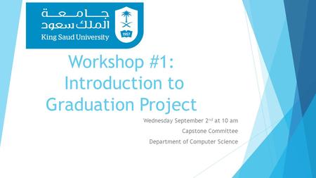 Workshop #1: Introduction to Graduation Project Wednesday September 2 nd at 10 am Capstone Committee Department of Computer Science.