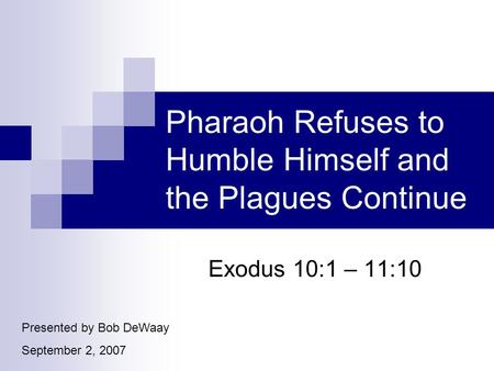 Pharaoh Refuses to Humble Himself and the Plagues Continue Exodus 10:1 – 11:10 Presented by Bob DeWaay September 2, 2007.