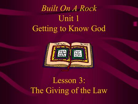 Built On A Rock Unit 1 Getting to Know God Lesson 3: The Giving of the Law.