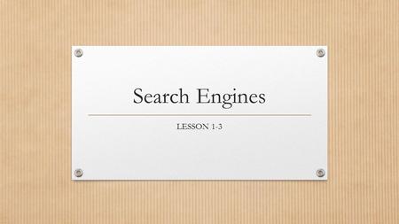 Search Engines LESSON 1-3. Objectives The student will: Perform searches and explain how to refine a search to retrieve better information Identify resources.
