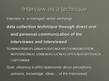 Interview as a technique Interview is a managed verbal exchange data collection technique through direct oral and personal communication of the interviewee.