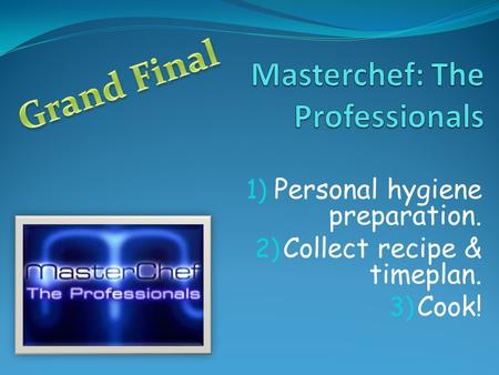 1) Personal hygiene preparation. 2) Collect recipe & timeplan. 3) Cook!