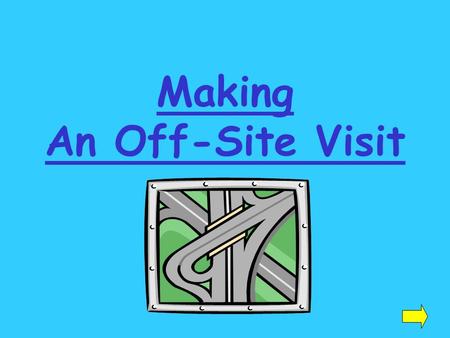 Making An Off-Site Visit. Before your visit: get the exact address and directions to your location know the name and title of the person you are visiting.