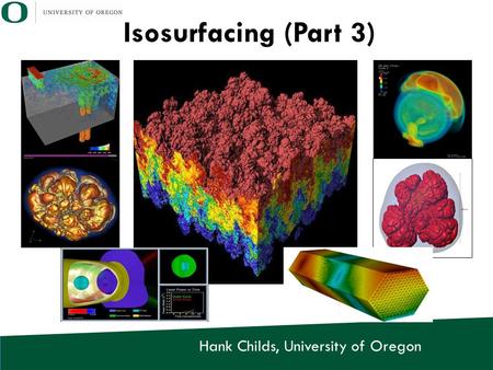 Hank Childs, University of Oregon Isosurfacing (Part 3)