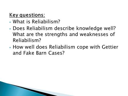 Key questions:  What is Reliabilism?  Does Reliabilism describe knowledge well? What are the strengths and weaknesses of Reliabilism?  How well does.