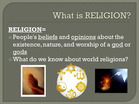 RELIGION=  People's beliefs and opinions about the existence, nature, and worship of a god or gods  What do we know about world religions?