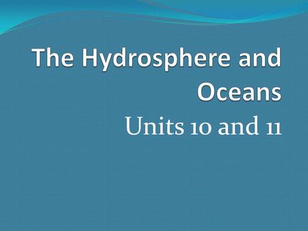 Units 10 and 11. 1. What is the hydrosphere? 1.The hydrosphere contains all water that exists on the earth. Water covers 75% of earth’s surface. 97% of.