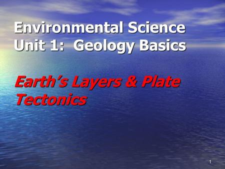 1 Environmental Science Unit 1: Geology Basics Earth’s Layers & Plate Tectonics.