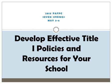 2015 PAFPC SEVEN SPRINGS MAY 3-6 Develop Effective Title I Policies and Resources for Your School.