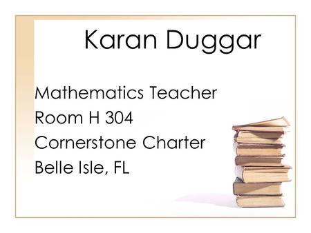 Karan Duggar Mathematics Teacher Room H 304 Cornerstone Charter Belle Isle, FL.