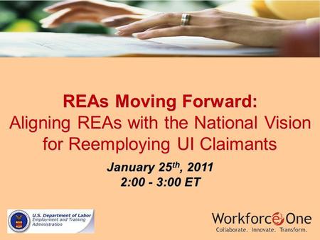 REAs Moving Forward: Aligning REAs with the National Vision for Reemploying UI Claimants January 25 th, 2011 2:00 - 3:00 ET.
