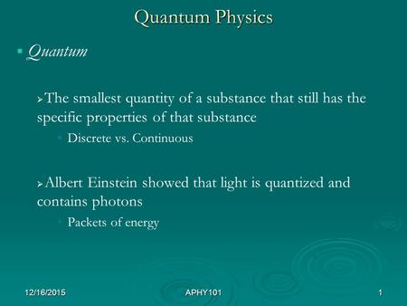 Quantum Physics   Quantum   The smallest quantity of a substance that still has the specific properties of that substance Discrete vs. Continuous 