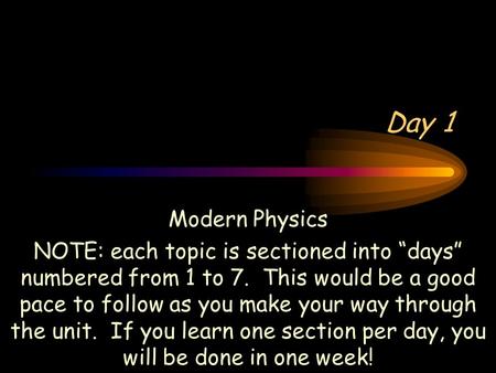 Day 1 Modern Physics NOTE: each topic is sectioned into “days” numbered from 1 to 7. This would be a good pace to follow as you make your way through.