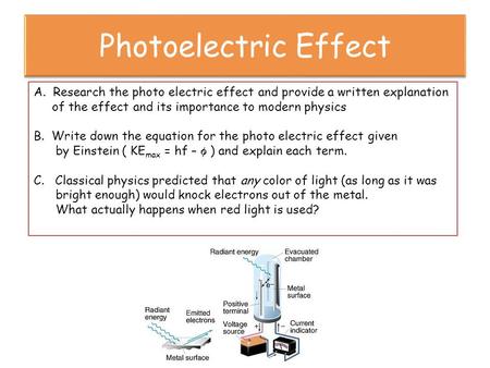 A. Research the photo electric effect and provide a written explanation of the effect and its importance to modern physics B. Write down the equation for.
