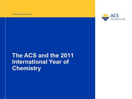 American Chemical Society The ACS and the 2011 International Year of Chemistry.