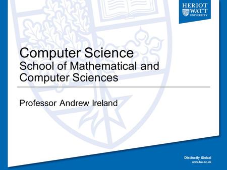 Computer Science School of Mathematical and Computer Sciences Professor Andrew Ireland.