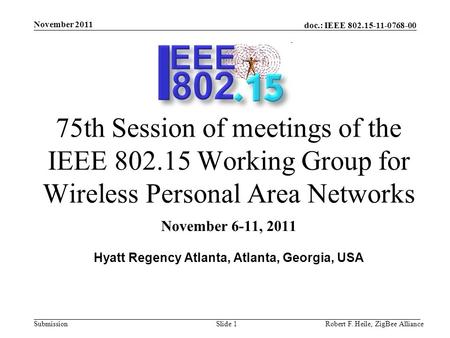 Doc.: IEEE 802.15-11-0768-00 Submission November 2011 Robert F. Heile, ZigBee AllianceSlide 1 75th Session of meetings of the IEEE 802.15 Working Group.