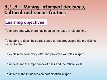 3.1.3 – Making informed decisions; Cultural and social factors Learning objectives To understand why there has been an increase in leisure time. To be.